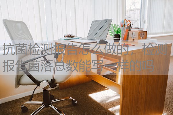 抗菌检测报告怎么做的,检测报告菌落总数能写一样的吗 抗菌检测报告怎么做的,检测报告菌落总数能写一样的吗