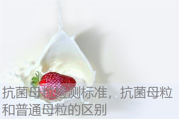 抗菌母粒检测标准，抗菌母粒和普通母粒的区别