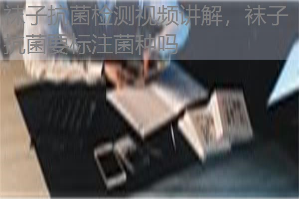 袜子抗菌检测视频讲解，袜子抗菌要标注菌种吗