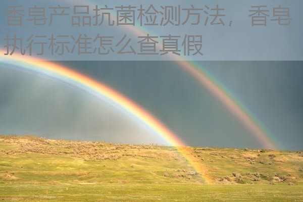 香皂产品抗菌检测方法，香皂执行标准怎么查真假