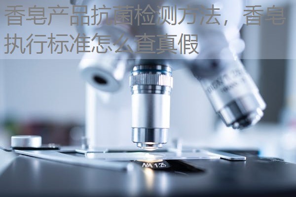 香皂产品抗菌检测方法,香皂执行标准怎么查真假 香皂产品抗菌检测方法,香皂执行标准怎么查真假
