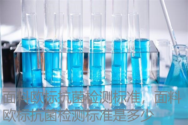 面料欧标抗菌检测标准，面料欧标抗菌检测标准是多少