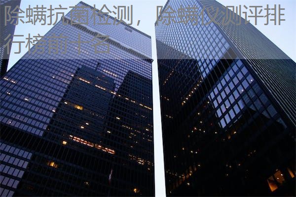 除螨抗菌检测，除螨仪测评排行榜前十名
