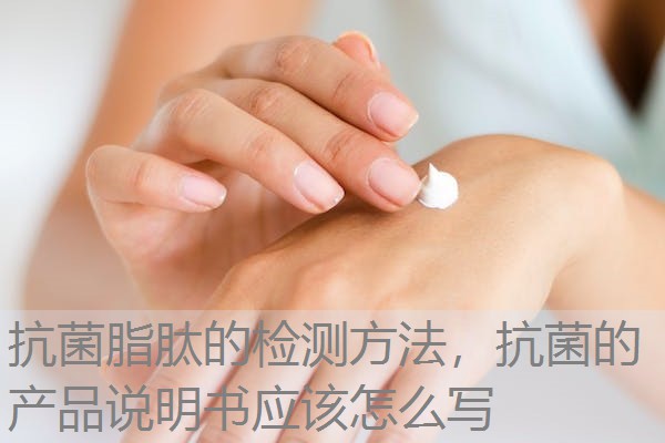 抗菌脂肽的检测方法，抗菌的产品说明书应该怎么写