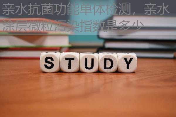 亲水抗菌功能单体检测，亲水涂层微粒污染指数是多少