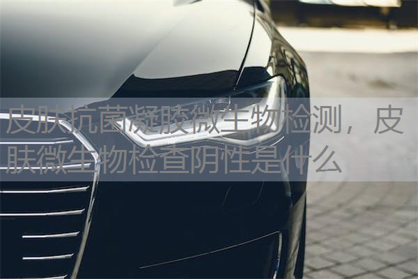 皮肤抗菌凝胶微生物检测,皮肤微生物检查阴性是什么 皮肤抗菌凝胶微生物检测,皮肤微生物检查阴性是什么