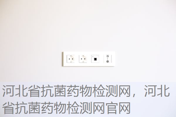 河北省抗菌药物检测网，河北省抗菌药物检测网官网