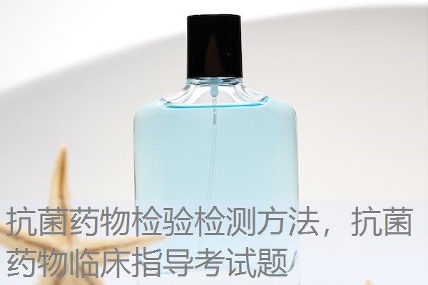 抗菌药物检验检测方法，抗菌药物临床指导考试题