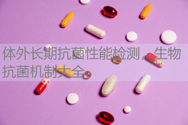 体外长期抗菌性能检测,生物抗菌机制大全 体外长期抗菌性能检测,生物抗菌机制大全