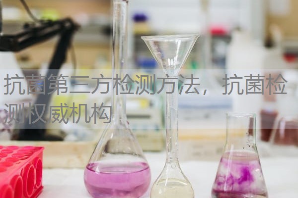 抗菌第三方检测方法，抗菌检测权威机构