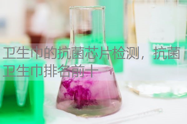 卫生巾的抗菌芯片检测，抗菌卫生巾排名前十