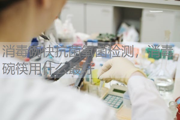 消毒碗快抗菌氧菌检测，消毒碗筷用什么最好