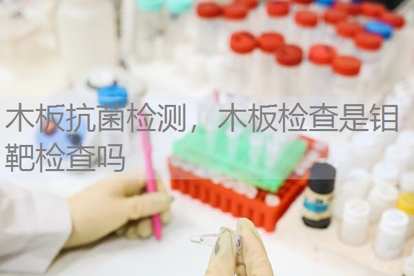 木板抗菌检测，木板检查是钼靶检查吗