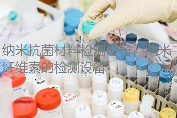 纳米抗菌材料检测设备，纳米纤维素的检测设备