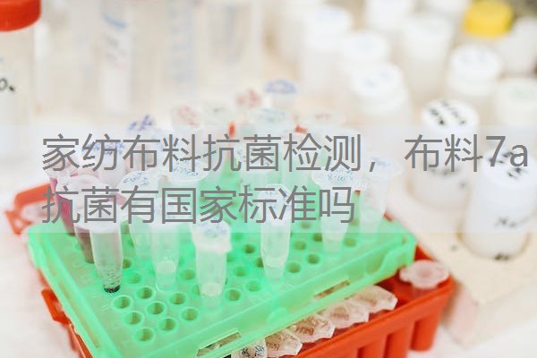 家纺布料抗菌检测，布料7a抗菌有国家标准吗