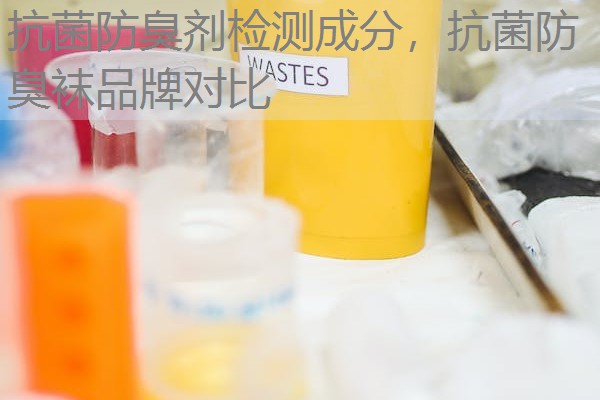 抗菌防臭剂检测成分，抗菌防臭袜品牌对比