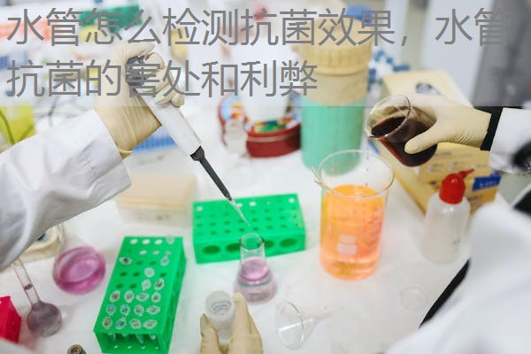 水管怎么检测抗菌效果，水管抗菌的害处和利弊