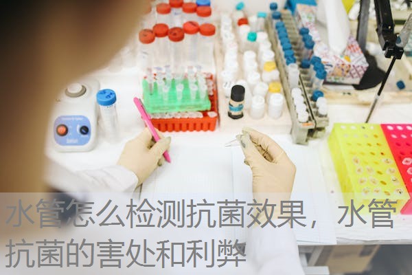 水管怎么检测抗菌效果，水管抗菌的害处和利弊