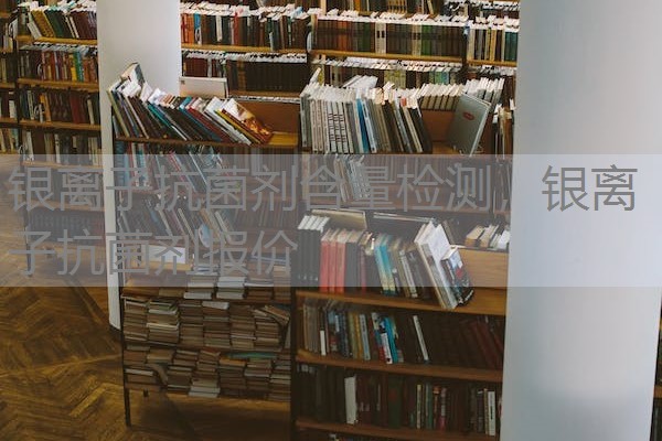 银离子抗菌剂含量检测，银离子抗菌剂报价