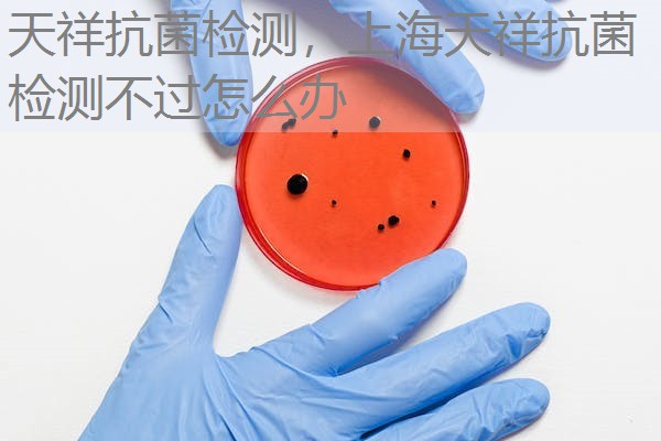 天祥抗菌检测，上海天祥抗菌检测不过怎么办