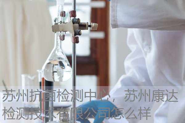 苏州抗菌检测中心,苏州康达检测技术有限公司怎么样 苏州抗菌检测中心,苏州康达检测技术有限公司怎么样