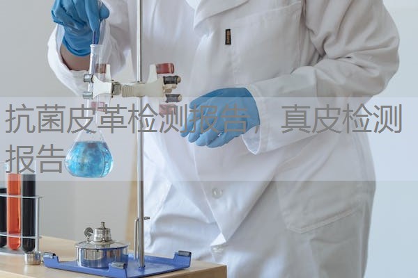 抗菌皮革检测报告，真皮检测报告