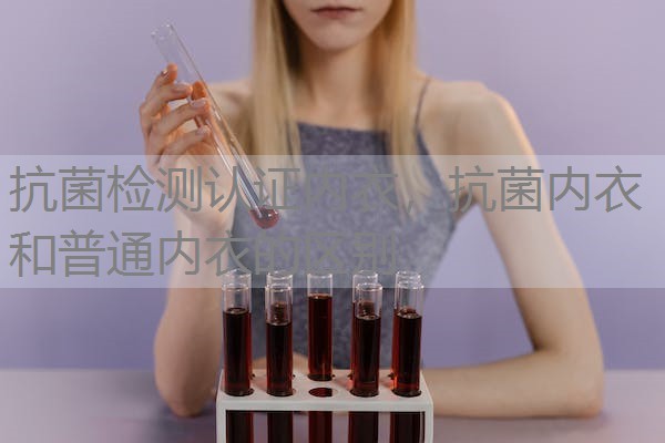 抗菌检测认证内衣,抗菌内衣和普通内衣的区别 抗菌检测认证内衣,抗菌内衣和普通内衣的区别