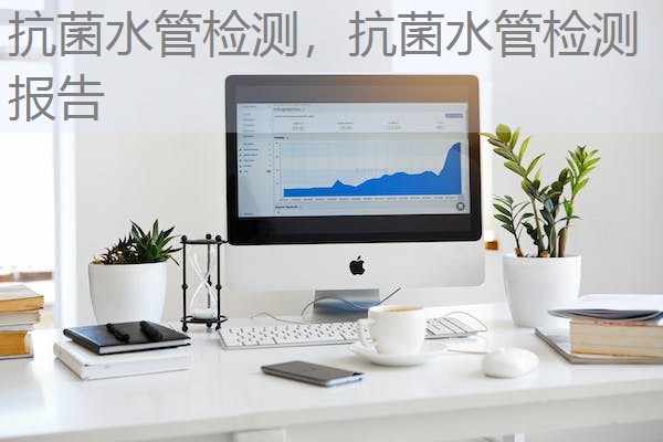 抗菌水管检测,抗菌水管检测报告 抗菌水管检测,抗菌水管检测报告