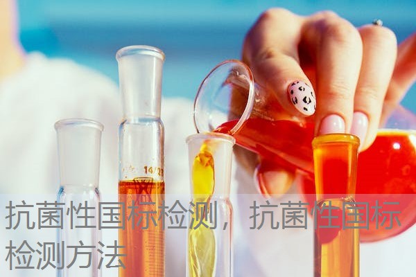 抗菌性国标检测,抗菌性国标检测方法 抗菌性国标检测,抗菌性国标检测方法