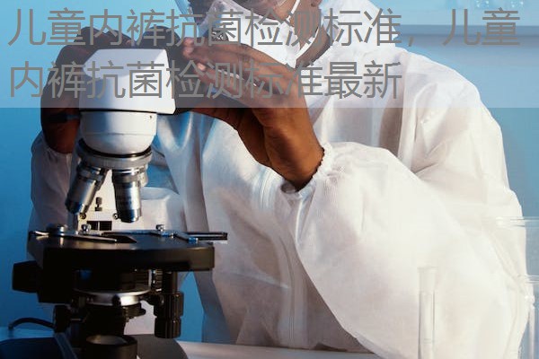 儿童内裤抗菌检测标准，儿童内裤抗菌检测标准最新