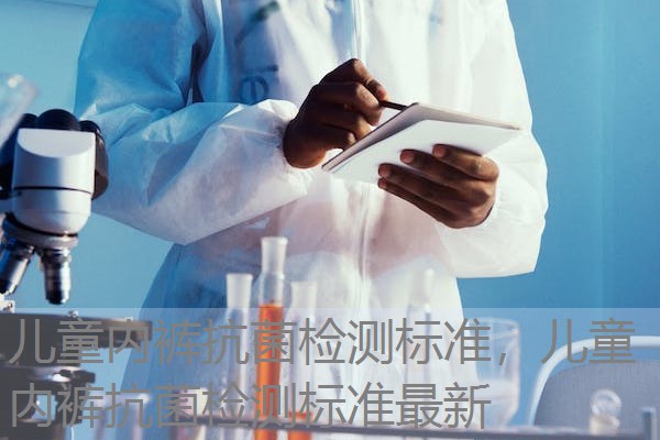 儿童内裤抗菌检测标准,儿童内裤抗菌检测标准最新 儿童内裤抗菌检测标准,儿童内裤抗菌检测标准最新