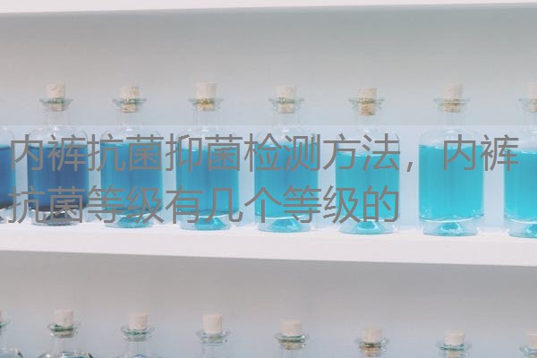 内裤抗菌抑菌检测方法，内裤抗菌等级有几个等级的