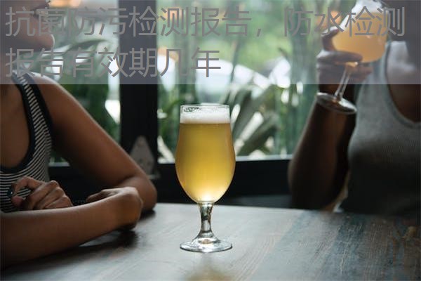 抗菌防污检测报告，防水检测报告有效期几年