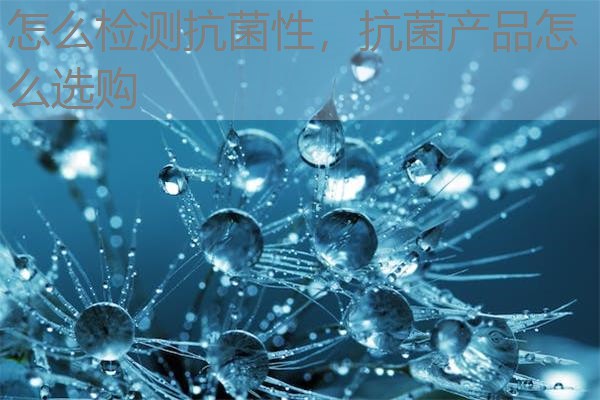 怎么检测抗菌性，抗菌产品怎么选购