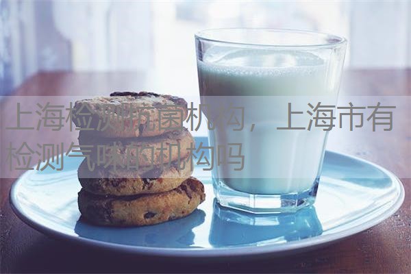 上海检测抗菌机构，上海市有检测气味的机构吗