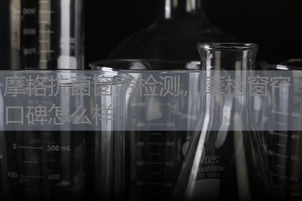 摩格抗菌窗帘检测，摩格窗帘口碑怎么样