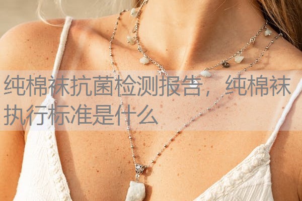 纯棉袜抗菌检测报告，纯棉袜执行标准是什么