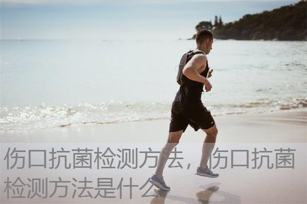 伤口抗菌检测方法,伤口抗菌检测方法是什么 伤口抗菌检测方法,伤口抗菌检测方法是什么