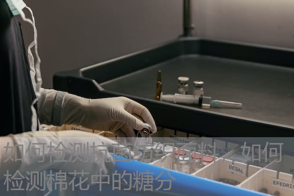 如何检测抗菌纺织面料，如何检测棉花中的糖分