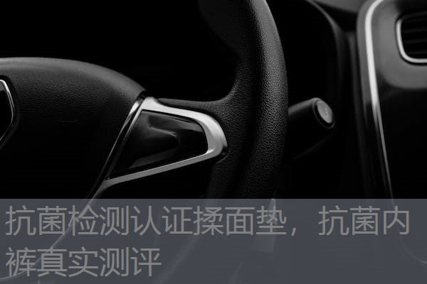 抗菌检测认证揉面垫，抗菌内裤真实测评