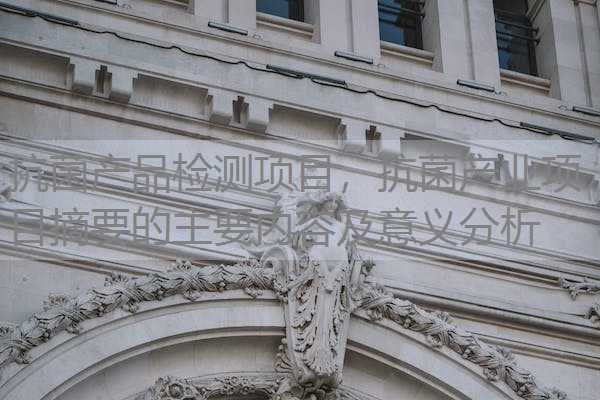 抗菌产品检测项目，抗菌产业项目摘要的主要内容及意义分析