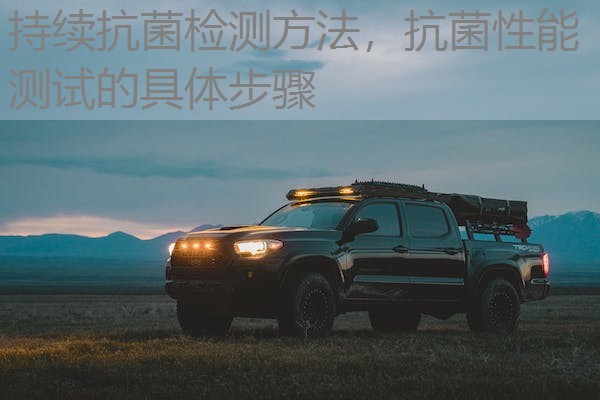 持续抗菌检测方法，抗菌性能测试的具体步骤