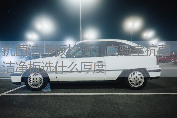 抗菌洁净板检测，实验室抗菌洁净板选什么厚度