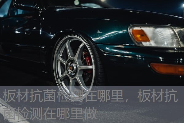 板材抗菌检测在哪里，板材抗菌检测在哪里做