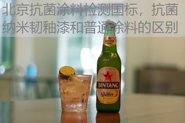 北京抗菌涂料检测国标，抗菌纳米韧釉漆和普通涂料的区别