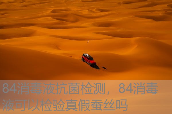 84消毒液抗菌检测，84消毒液可以检验真假蚕丝吗