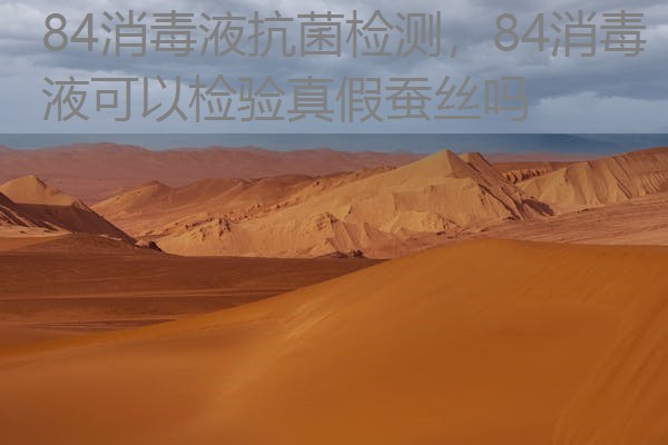 84消毒液抗菌检测，84消毒液可以检验真假蚕丝吗