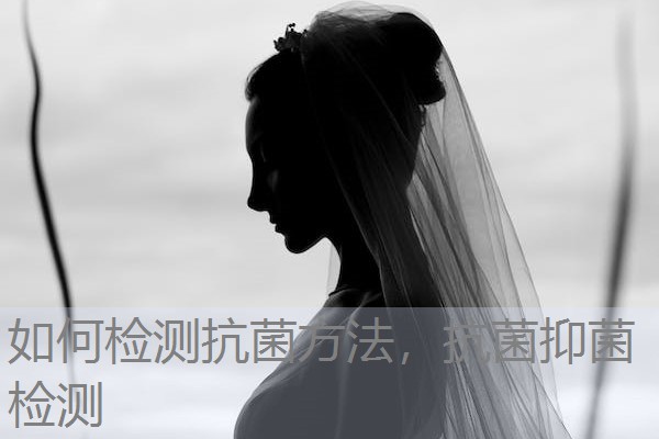 如何检测抗菌方法,抗菌抑菌检测 如何检测抗菌方法,抗菌抑菌检测