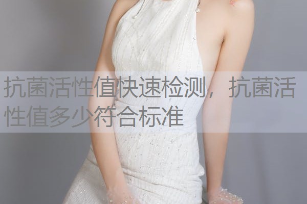 抗菌活性值快速检测，抗菌活性值多少符合标准