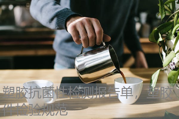 塑胶抗菌性检测报告单，塑胶件检验规范